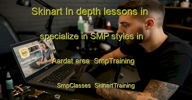 Skinart In-depth lessons in specialize in SMP styles in Aardat area | SmpTraining | SmpClasses | SkinartTraining-Lebanon