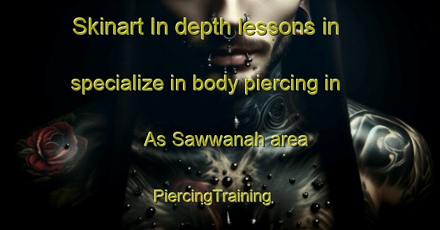 Skinart In-depth lessons in specialize in body piercing in As Sawwanah area | PiercingTraining | PiercingClasses | SkinartTraining-Lebanon