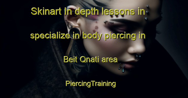 Skinart In-depth lessons in specialize in body piercing in Beit Qnati area | PiercingTraining | PiercingClasses | SkinartTraining-Lebanon