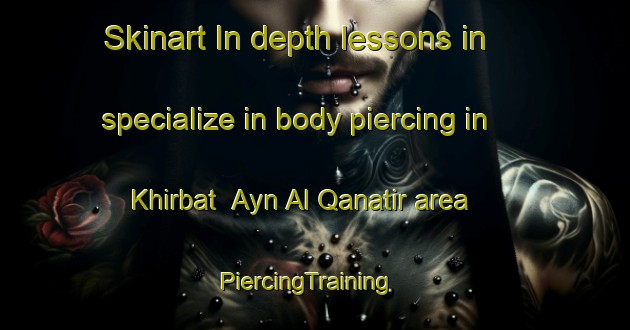 Skinart In-depth lessons in specialize in body piercing in Khirbat  Ayn Al Qanatir area | PiercingTraining | PiercingClasses | SkinartTraining-Lebanon