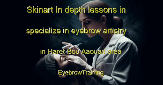 Skinart In-depth lessons in specialize in eyebrow artistry in Haret Bou Aaouad area | EyebrowTraining | EyebrowClasses | SkinartTraining-Lebanon