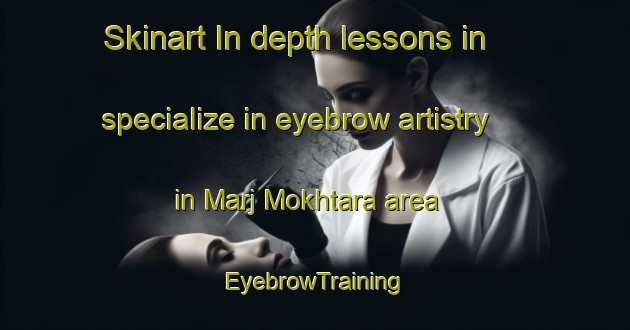 Skinart In-depth lessons in specialize in eyebrow artistry in Marj Mokhtara area | EyebrowTraining | EyebrowClasses | SkinartTraining-Lebanon