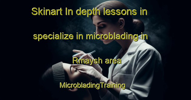 Skinart In-depth lessons in specialize in microblading in Rmaysh area | MicrobladingTraining | MicrobladingClasses | SkinartTraining-Lebanon
