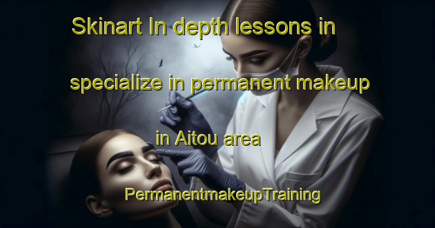Skinart In-depth lessons in specialize in permanent makeup in Aitou area | PermanentmakeupTraining | PermanentmakeupClasses | SkinartTraining-Lebanon