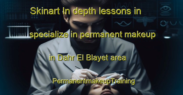 Skinart In-depth lessons in specialize in permanent makeup in Dahr El Blayet area | PermanentmakeupTraining | PermanentmakeupClasses | SkinartTraining-Lebanon