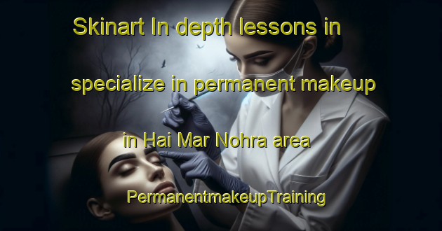 Skinart In-depth lessons in specialize in permanent makeup in Hai Mar Nohra area | PermanentmakeupTraining | PermanentmakeupClasses | SkinartTraining-Lebanon