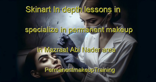 Skinart In-depth lessons in specialize in permanent makeup in Mazraat Abi Nader area | PermanentmakeupTraining | PermanentmakeupClasses | SkinartTraining-Lebanon