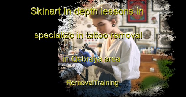Skinart In-depth lessons in specialize in tattoo removal in Qebraya area | RemovalTraining | RemovalClasses | SkinartTraining-Lebanon