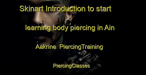 Skinart Introduction to start learning body piercing in Ain Aakrine | PiercingTraining | PiercingClasses | SkinartTraining-Lebanon