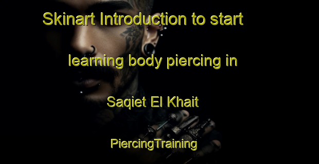 Skinart Introduction to start learning body piercing in Saqiet El Khait | PiercingTraining | PiercingClasses | SkinartTraining-Lebanon