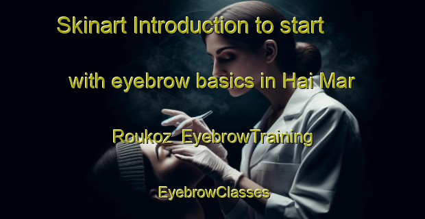 Skinart Introduction to start with eyebrow basics in Hai Mar Roukoz | EyebrowTraining | EyebrowClasses | SkinartTraining-Lebanon