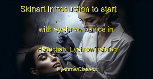Skinart Introduction to start with eyebrow basics in Haouchab | EyebrowTraining | EyebrowClasses | SkinartTraining-Lebanon