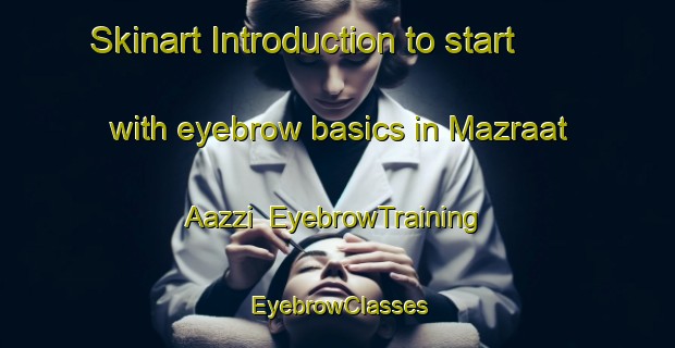 Skinart Introduction to start with eyebrow basics in Mazraat Aazzi | EyebrowTraining | EyebrowClasses | SkinartTraining-Lebanon