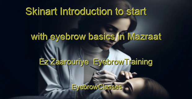 Skinart Introduction to start with eyebrow basics in Mazraat Ez Zaarouriye | EyebrowTraining | EyebrowClasses | SkinartTraining-Lebanon