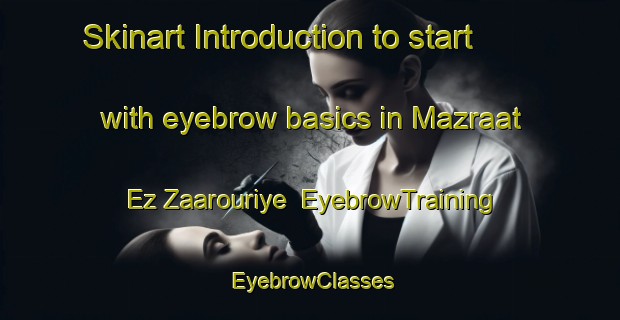 Skinart Introduction to start with eyebrow basics in Mazraat Ez Zaarouriye | EyebrowTraining | EyebrowClasses | SkinartTraining-Lebanon