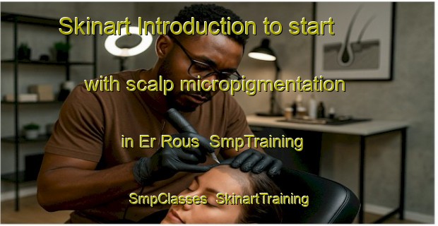 Skinart Introduction to start with scalp micropigmentation in Er Rous | SmpTraining | SmpClasses | SkinartTraining-Lebanon