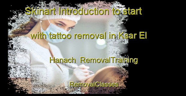 Skinart Introduction to start with tattoo removal in Ksar El Hanach | RemovalTraining | RemovalClasses | SkinartTraining-Lebanon