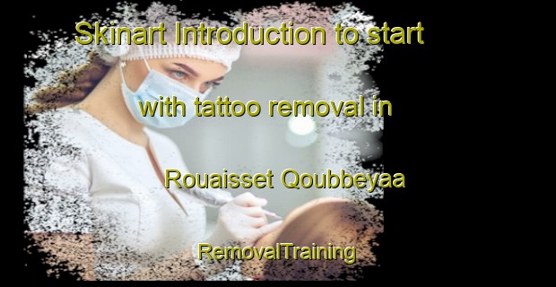 Skinart Introduction to start with tattoo removal in Rouaisset Qoubbeyaa | RemovalTraining | RemovalClasses | SkinartTraining-Lebanon