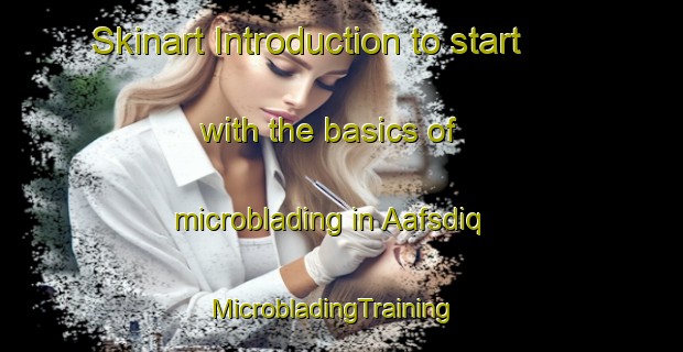 Skinart Introduction to start with the basics of microblading in Aafsdiq | MicrobladingTraining | MicrobladingClasses | SkinartTraining-Lebanon