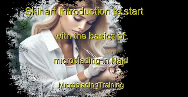 Skinart Introduction to start with the basics of microblading in Najd | MicrobladingTraining | MicrobladingClasses | SkinartTraining-Lebanon