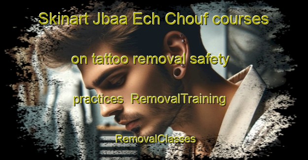 Skinart Jbaa Ech Chouf courses on tattoo removal safety practices | RemovalTraining | RemovalClasses | SkinartTraining-Lebanon