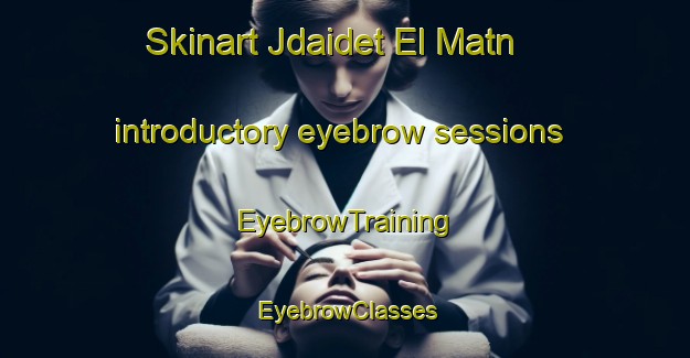 Skinart Jdaidet El Matn introductory eyebrow sessions | EyebrowTraining | EyebrowClasses | SkinartTraining-Lebanon