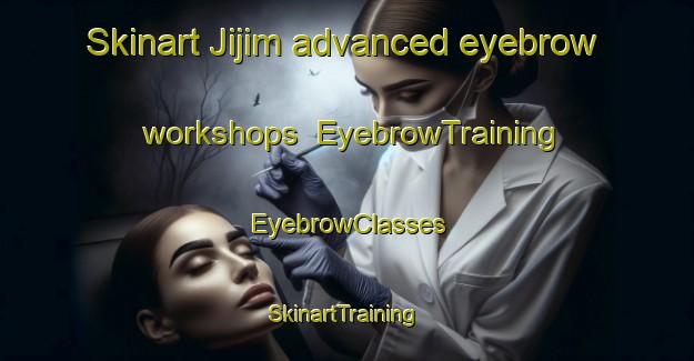 Skinart Jijim advanced eyebrow workshops | EyebrowTraining | EyebrowClasses | SkinartTraining-Lebanon