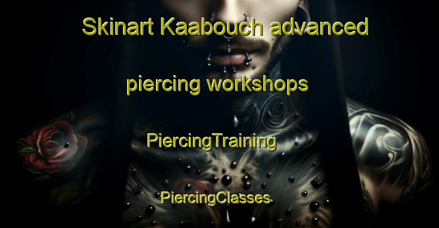 Skinart Kaabouch advanced piercing workshops | PiercingTraining | PiercingClasses | SkinartTraining-Lebanon