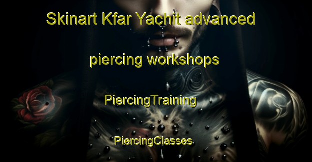 Skinart Kfar Yachit advanced piercing workshops | PiercingTraining | PiercingClasses | SkinartTraining-Lebanon