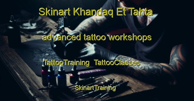 Skinart Khandaq Et Tahta advanced tattoo workshops | TattooTraining | TattooClasses | SkinartTraining-Lebanon
