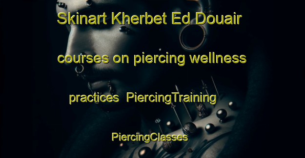 Skinart Kherbet Ed Douair courses on piercing wellness practices | PiercingTraining | PiercingClasses | SkinartTraining-Lebanon