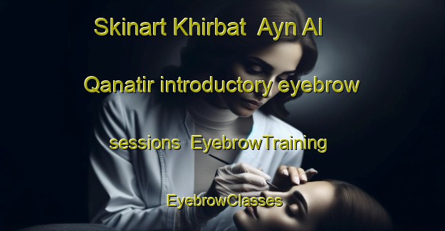 Skinart Khirbat  Ayn Al Qanatir introductory eyebrow sessions | EyebrowTraining | EyebrowClasses | SkinartTraining-Lebanon