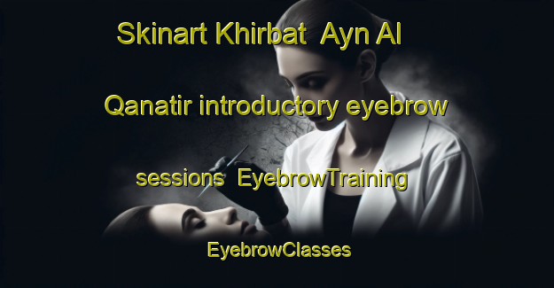 Skinart Khirbat  Ayn Al Qanatir introductory eyebrow sessions | EyebrowTraining | EyebrowClasses | SkinartTraining-Lebanon