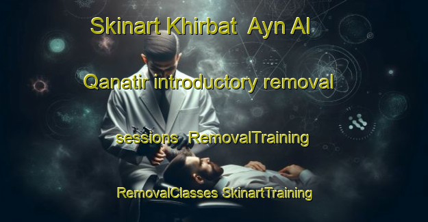 Skinart Khirbat  Ayn Al Qanatir introductory removal sessions | #RemovalTraining #RemovalClasses #SkinartTraining-Lebanon