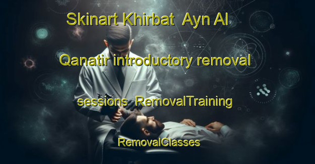 Skinart Khirbat  Ayn Al Qanatir introductory removal sessions | RemovalTraining | RemovalClasses | SkinartTraining-Lebanon