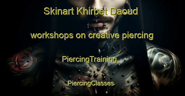 Skinart Khirbet Daoud workshops on creative piercing | PiercingTraining | PiercingClasses | SkinartTraining-Lebanon