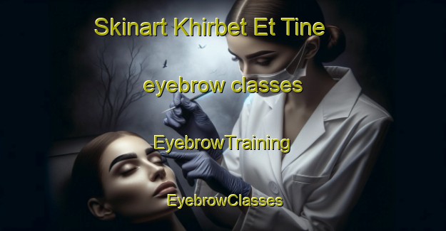Skinart Khirbet Et Tine eyebrow classes | EyebrowTraining | EyebrowClasses | SkinartTraining-Lebanon