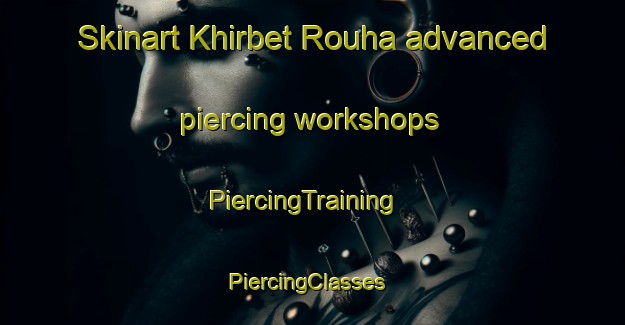 Skinart Khirbet Rouha advanced piercing workshops | PiercingTraining | PiercingClasses | SkinartTraining-Lebanon