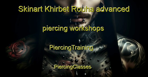 Skinart Khirbet Rouha advanced piercing workshops | PiercingTraining | PiercingClasses | SkinartTraining-Lebanon