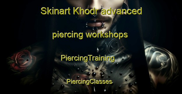 Skinart Khodr advanced piercing workshops | PiercingTraining | PiercingClasses | SkinartTraining-Lebanon