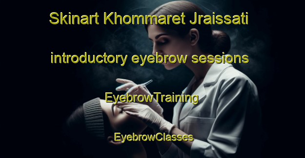 Skinart Khommaret Jraissati introductory eyebrow sessions | EyebrowTraining | EyebrowClasses | SkinartTraining-Lebanon