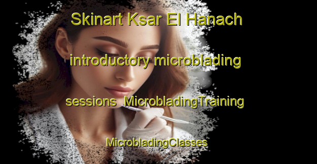 Skinart Ksar El Hanach introductory microblading sessions | MicrobladingTraining | MicrobladingClasses | SkinartTraining-Lebanon