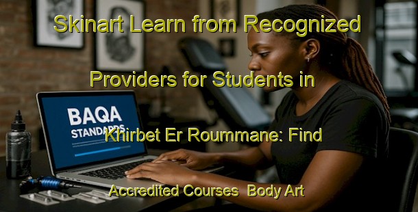 Skinart Learn from Recognized Providers for Students in Khirbet Er Roummane: Find Accredited Courses | Body Art Qualification Authority | BAQA-Lebanon