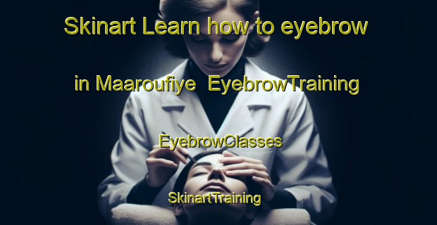 Skinart Learn how to eyebrow in Maaroufiye | EyebrowTraining | EyebrowClasses | SkinartTraining-Lebanon