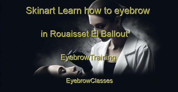Skinart Learn how to eyebrow in Rouaisset El Ballout | EyebrowTraining | EyebrowClasses | SkinartTraining-Lebanon