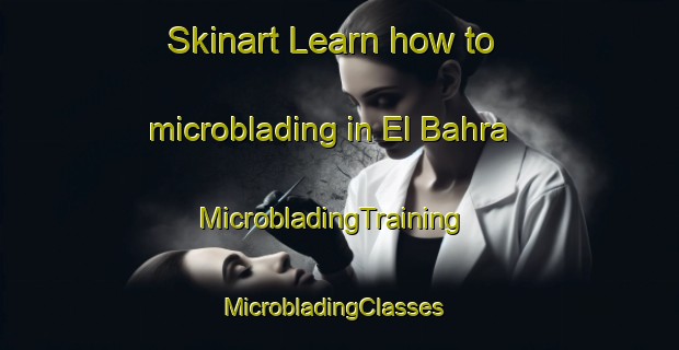 Skinart Learn how to microblading in El Bahra | MicrobladingTraining | MicrobladingClasses | SkinartTraining-Lebanon
