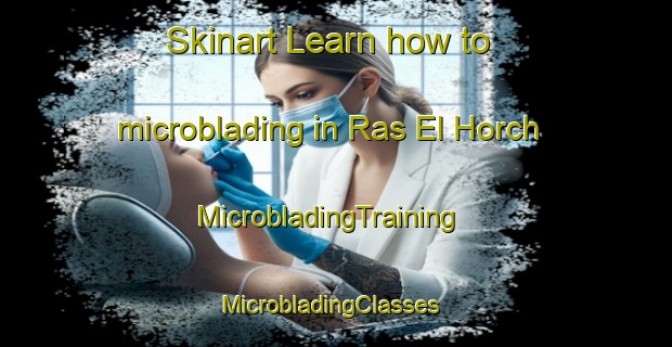 Skinart Learn how to microblading in Ras El Horch | MicrobladingTraining | MicrobladingClasses | SkinartTraining-Lebanon