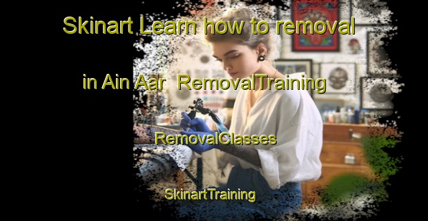 Skinart Learn how to removal in Ain Aar | RemovalTraining | RemovalClasses | SkinartTraining-Lebanon