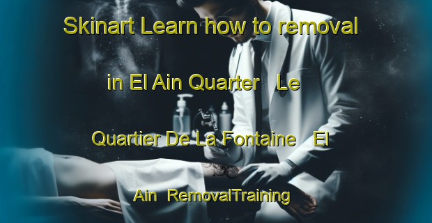 Skinart Learn how to removal in El Ain Quarter   Le Quartier De La Fontaine   El Ain | RemovalTraining | RemovalClasses | SkinartTraining-Lebanon