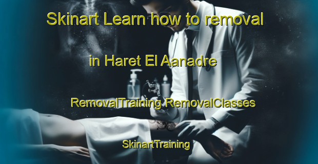 Skinart Learn how to removal in Haret El Aanadre | #RemovalTraining #RemovalClasses #SkinartTraining-Lebanon